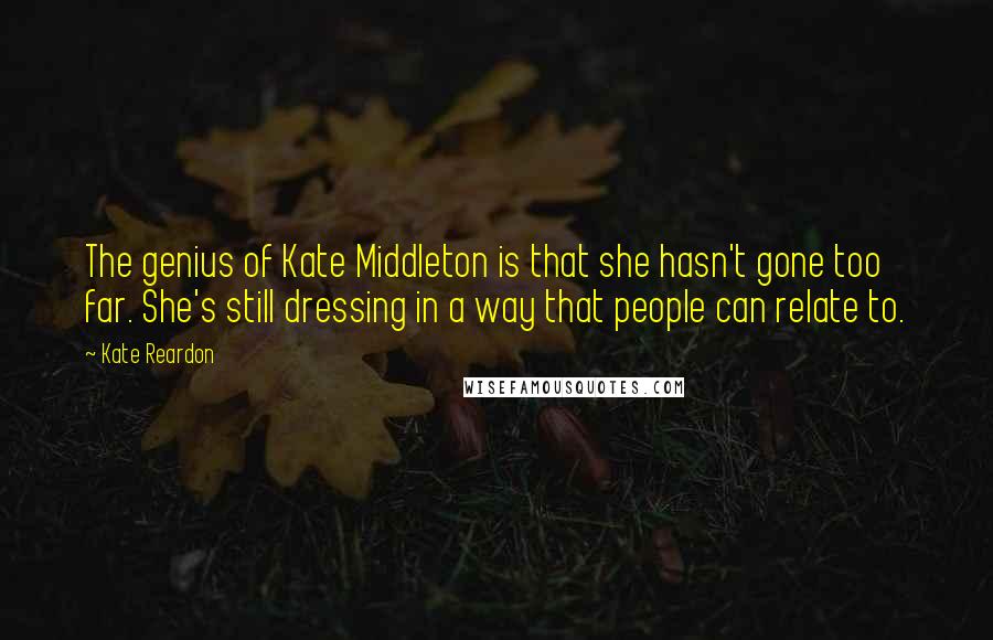 Kate Reardon Quotes: The genius of Kate Middleton is that she hasn't gone too far. She's still dressing in a way that people can relate to.