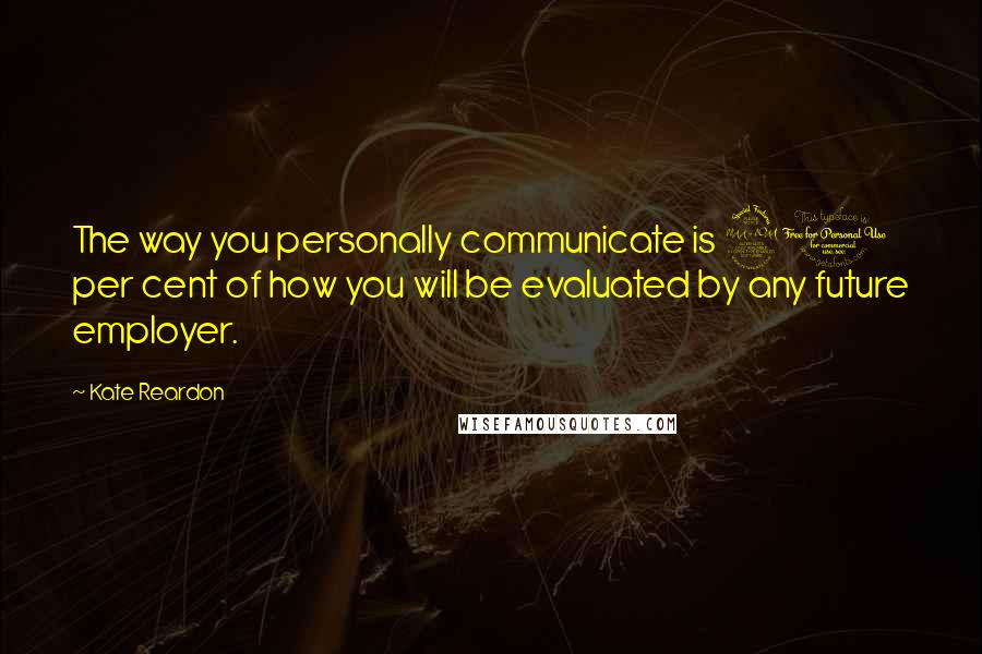 Kate Reardon Quotes: The way you personally communicate is 90 per cent of how you will be evaluated by any future employer.