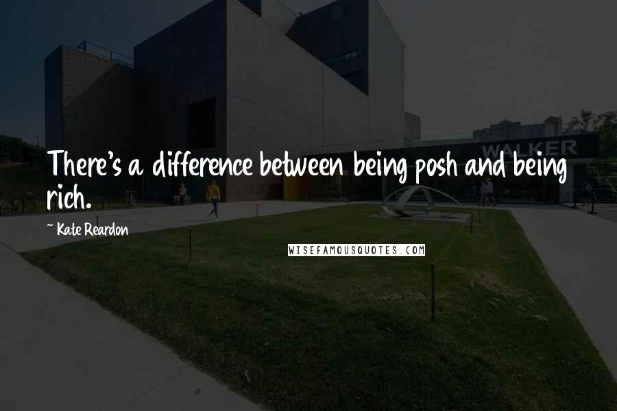 Kate Reardon Quotes: There's a difference between being posh and being rich.