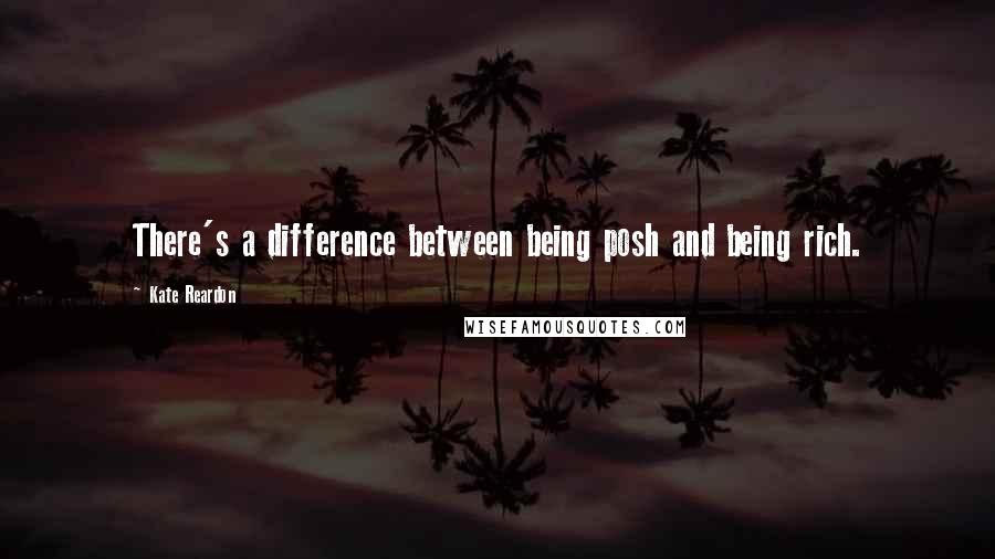 Kate Reardon Quotes: There's a difference between being posh and being rich.