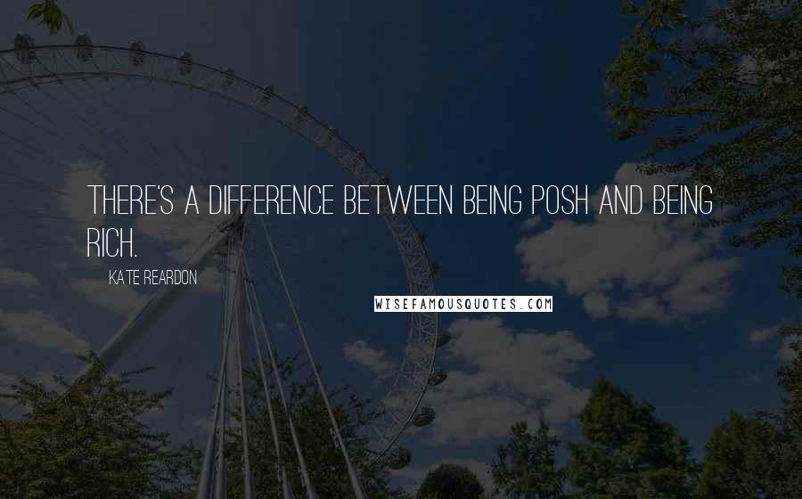 Kate Reardon Quotes: There's a difference between being posh and being rich.