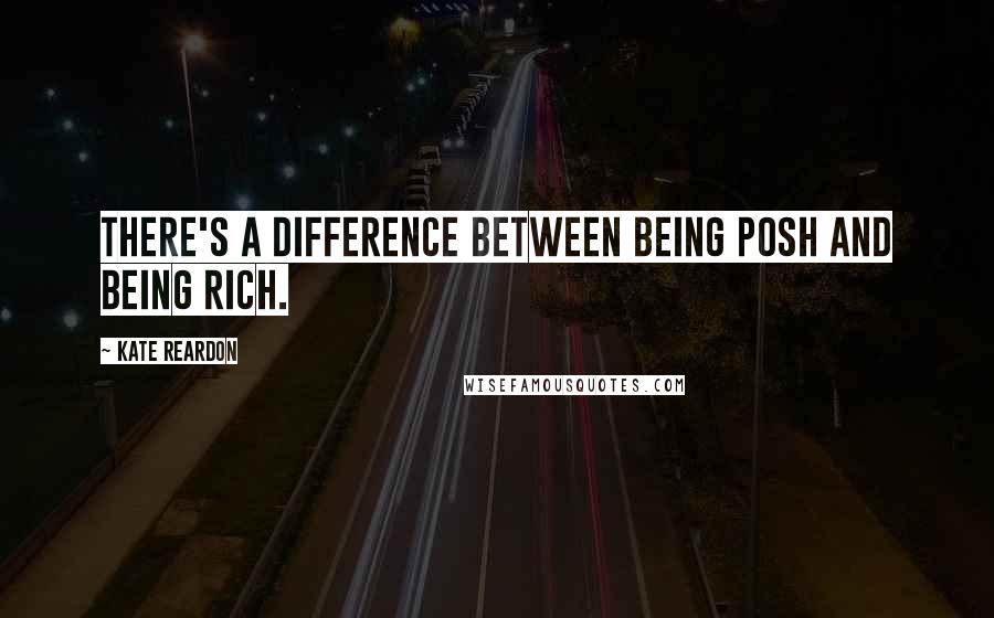 Kate Reardon Quotes: There's a difference between being posh and being rich.