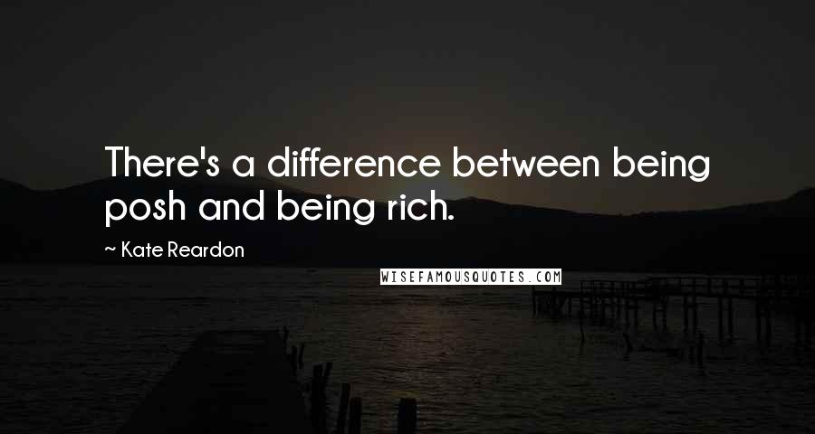 Kate Reardon Quotes: There's a difference between being posh and being rich.