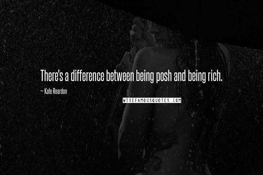 Kate Reardon Quotes: There's a difference between being posh and being rich.