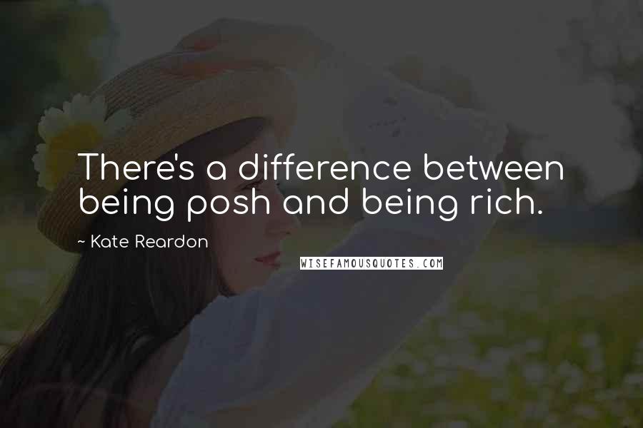 Kate Reardon Quotes: There's a difference between being posh and being rich.