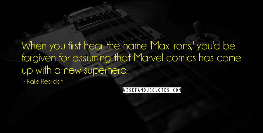 Kate Reardon Quotes: When you first hear the name 'Max Irons,' you'd be forgiven for assuming that Marvel comics has come up with a new superhero.
