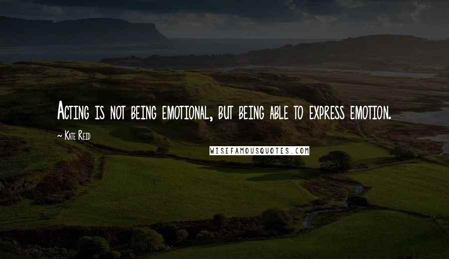 Kate Reid Quotes: Acting is not being emotional, but being able to express emotion.