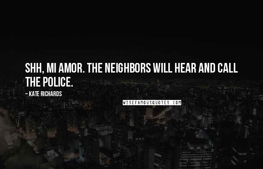 Kate Richards Quotes: Shh, mi amor. The neighbors will hear and call the police.