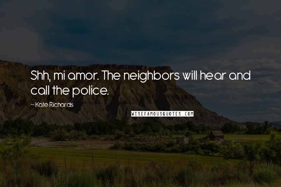 Kate Richards Quotes: Shh, mi amor. The neighbors will hear and call the police.