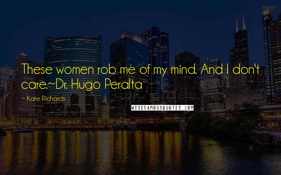 Kate Richards Quotes: These women rob me of my mind. And I don't care.~Dr. Hugo Peralta