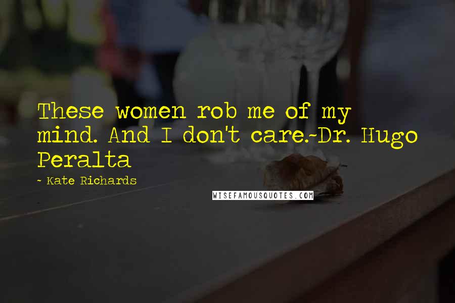 Kate Richards Quotes: These women rob me of my mind. And I don't care.~Dr. Hugo Peralta