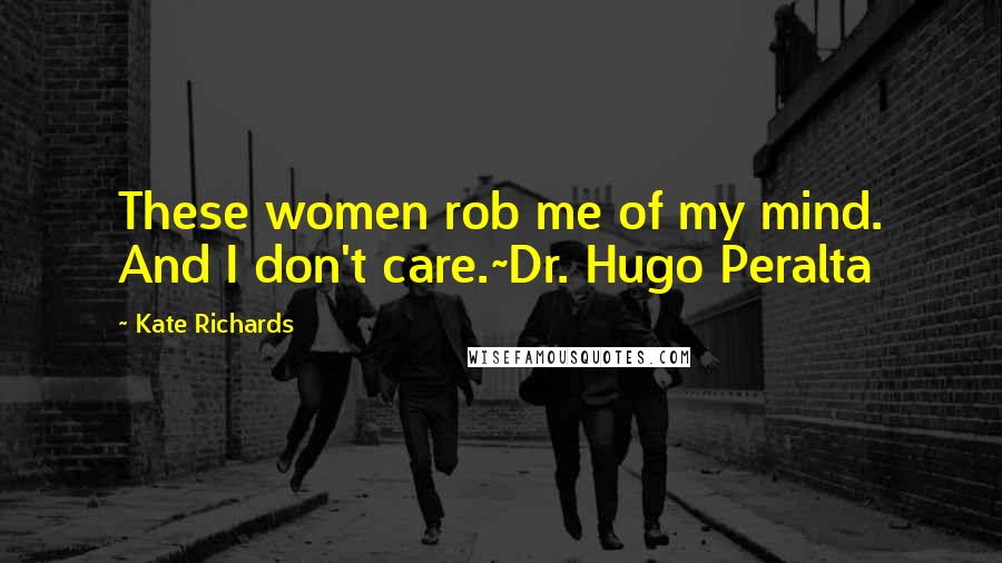 Kate Richards Quotes: These women rob me of my mind. And I don't care.~Dr. Hugo Peralta