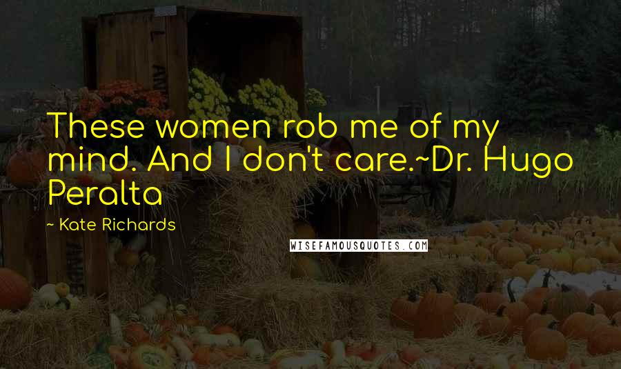 Kate Richards Quotes: These women rob me of my mind. And I don't care.~Dr. Hugo Peralta