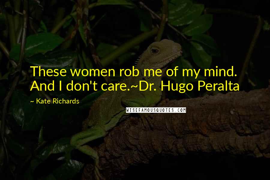 Kate Richards Quotes: These women rob me of my mind. And I don't care.~Dr. Hugo Peralta