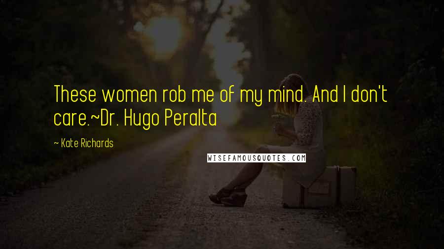 Kate Richards Quotes: These women rob me of my mind. And I don't care.~Dr. Hugo Peralta