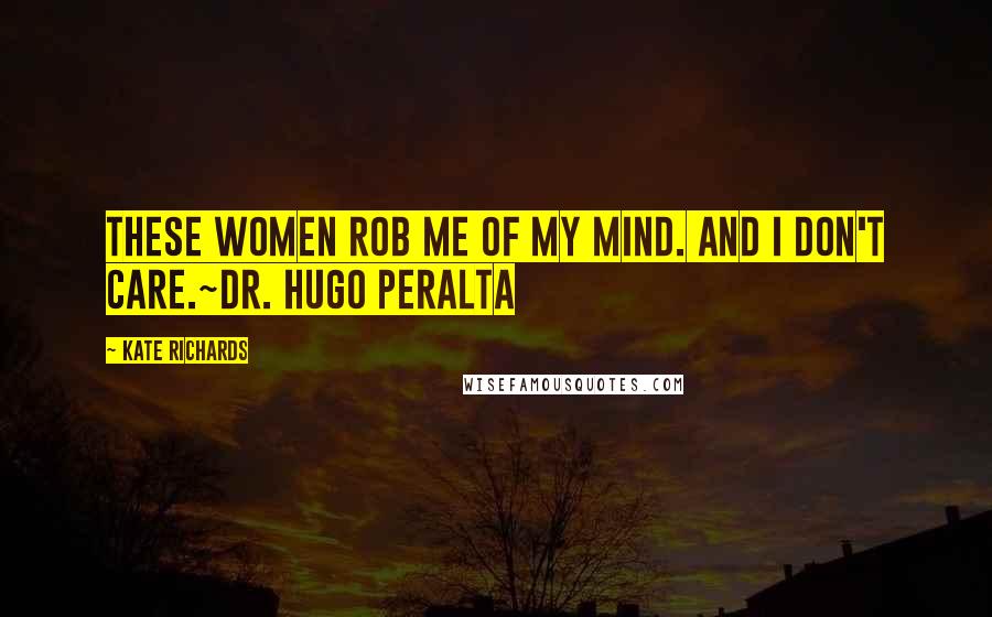 Kate Richards Quotes: These women rob me of my mind. And I don't care.~Dr. Hugo Peralta