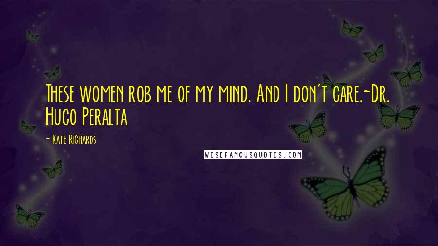 Kate Richards Quotes: These women rob me of my mind. And I don't care.~Dr. Hugo Peralta