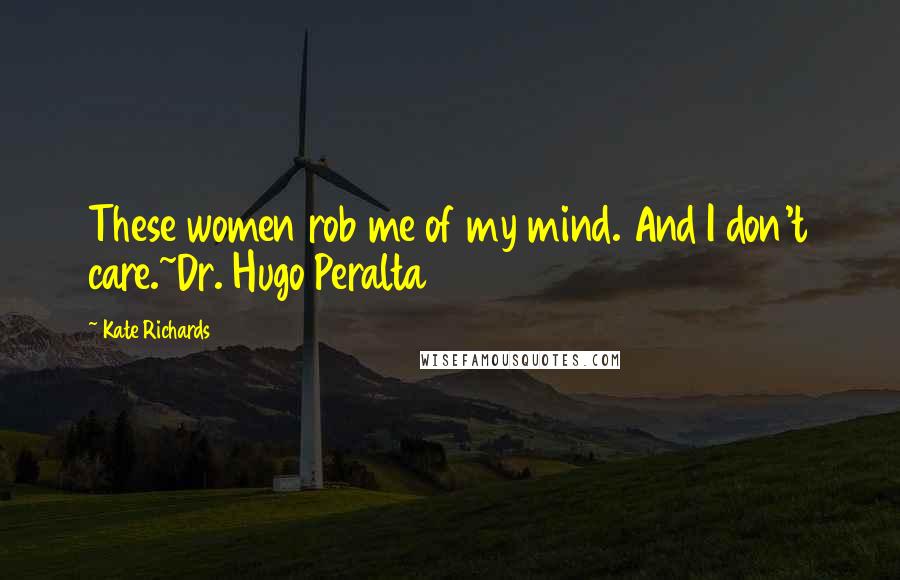 Kate Richards Quotes: These women rob me of my mind. And I don't care.~Dr. Hugo Peralta