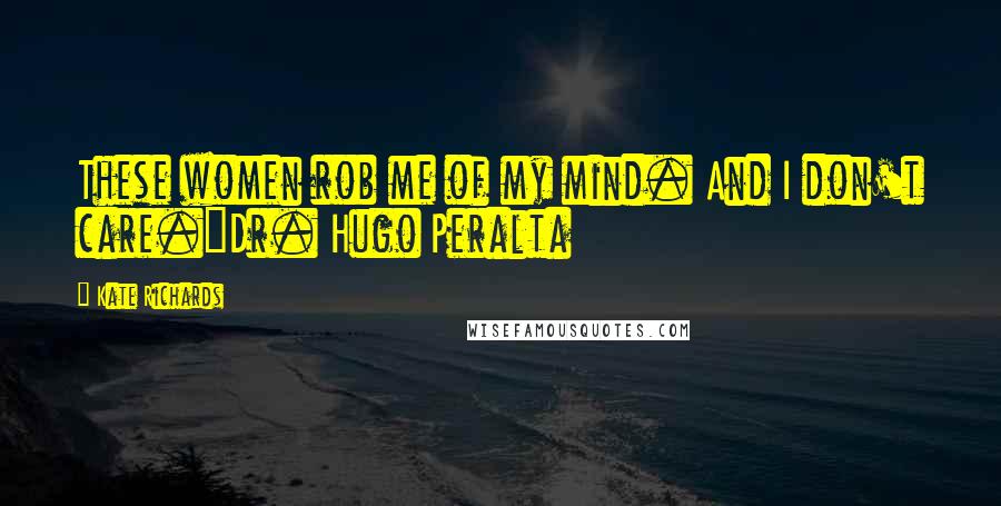 Kate Richards Quotes: These women rob me of my mind. And I don't care.~Dr. Hugo Peralta