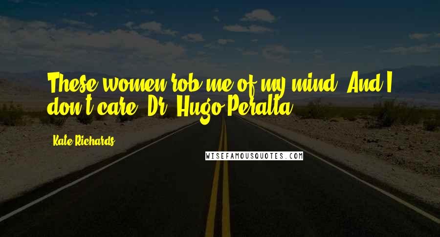 Kate Richards Quotes: These women rob me of my mind. And I don't care.~Dr. Hugo Peralta