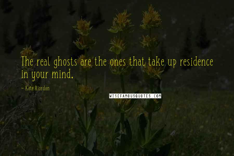 Kate Riordan Quotes: The real ghosts are the ones that take up residence in your mind,