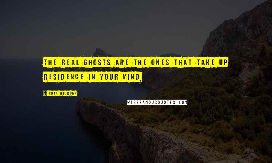 Kate Riordan Quotes: The real ghosts are the ones that take up residence in your mind,