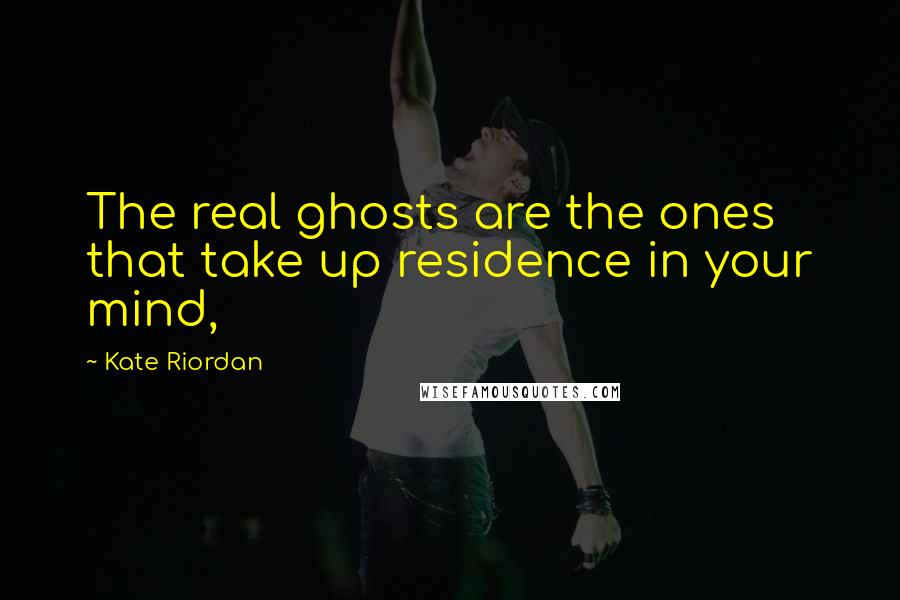 Kate Riordan Quotes: The real ghosts are the ones that take up residence in your mind,