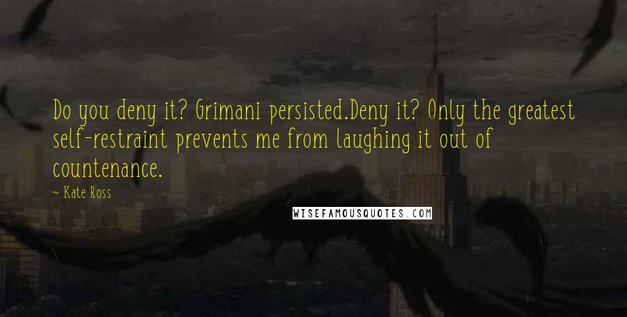 Kate Ross Quotes: Do you deny it? Grimani persisted.Deny it? Only the greatest self-restraint prevents me from laughing it out of countenance.