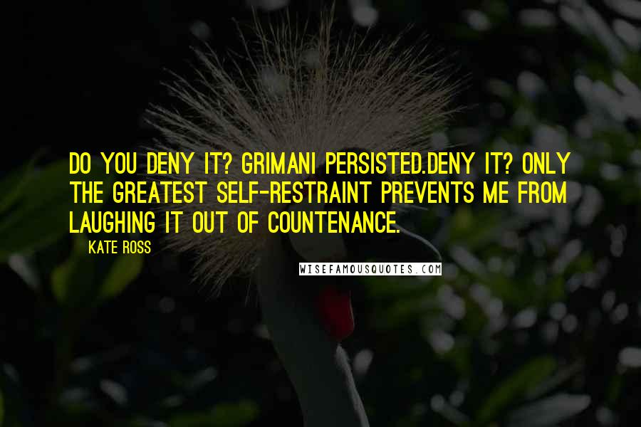 Kate Ross Quotes: Do you deny it? Grimani persisted.Deny it? Only the greatest self-restraint prevents me from laughing it out of countenance.