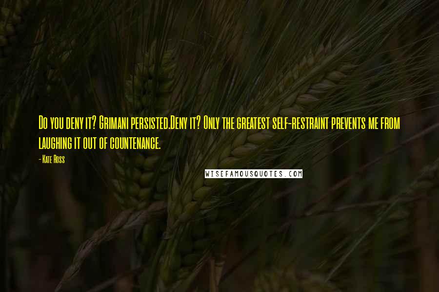 Kate Ross Quotes: Do you deny it? Grimani persisted.Deny it? Only the greatest self-restraint prevents me from laughing it out of countenance.