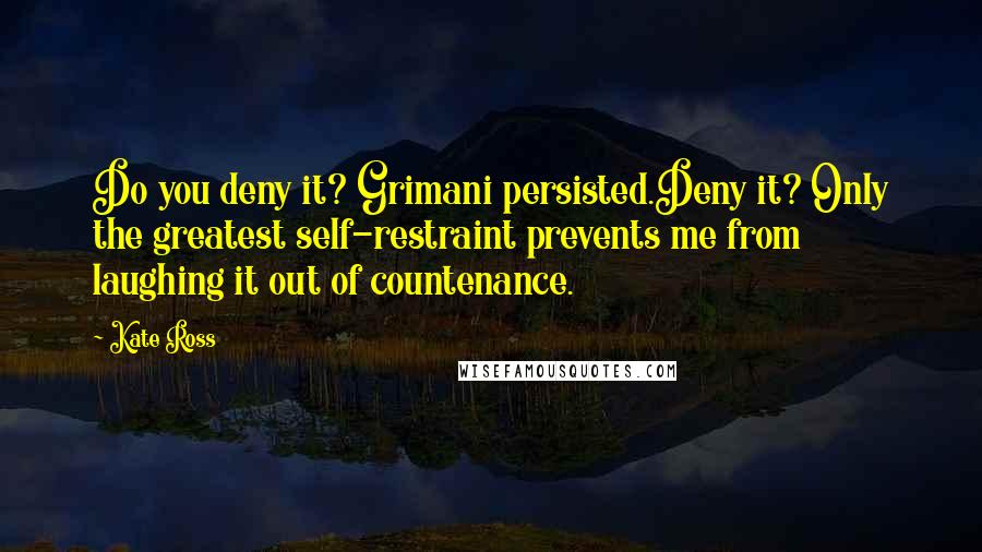 Kate Ross Quotes: Do you deny it? Grimani persisted.Deny it? Only the greatest self-restraint prevents me from laughing it out of countenance.