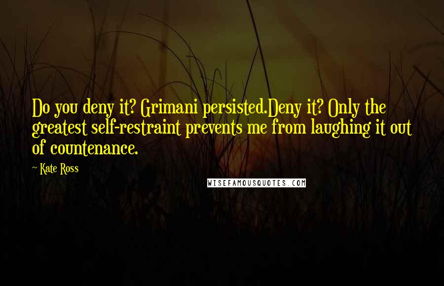 Kate Ross Quotes: Do you deny it? Grimani persisted.Deny it? Only the greatest self-restraint prevents me from laughing it out of countenance.