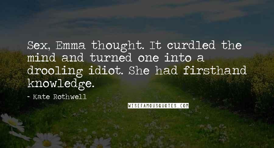 Kate Rothwell Quotes: Sex, Emma thought. It curdled the mind and turned one into a drooling idiot. She had firsthand knowledge.