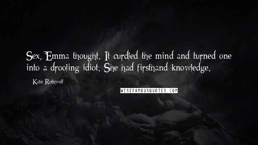 Kate Rothwell Quotes: Sex, Emma thought. It curdled the mind and turned one into a drooling idiot. She had firsthand knowledge.