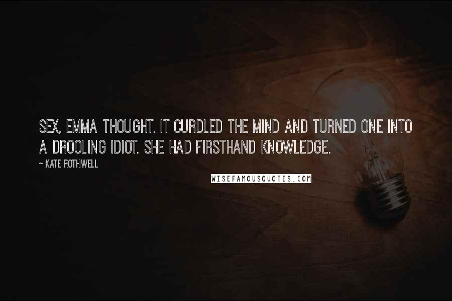 Kate Rothwell Quotes: Sex, Emma thought. It curdled the mind and turned one into a drooling idiot. She had firsthand knowledge.