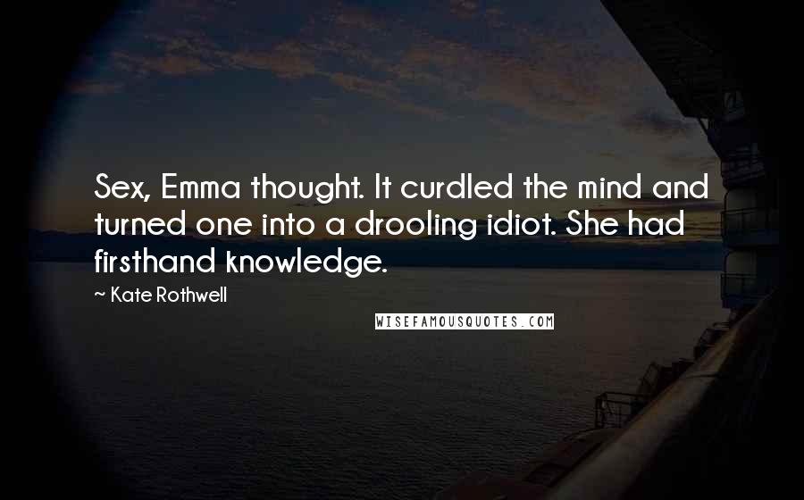 Kate Rothwell Quotes: Sex, Emma thought. It curdled the mind and turned one into a drooling idiot. She had firsthand knowledge.