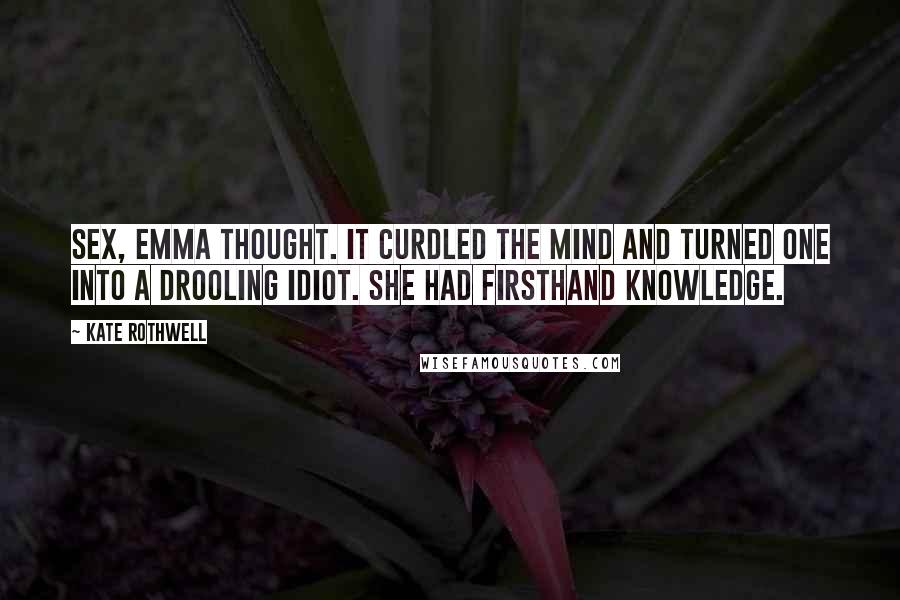 Kate Rothwell Quotes: Sex, Emma thought. It curdled the mind and turned one into a drooling idiot. She had firsthand knowledge.