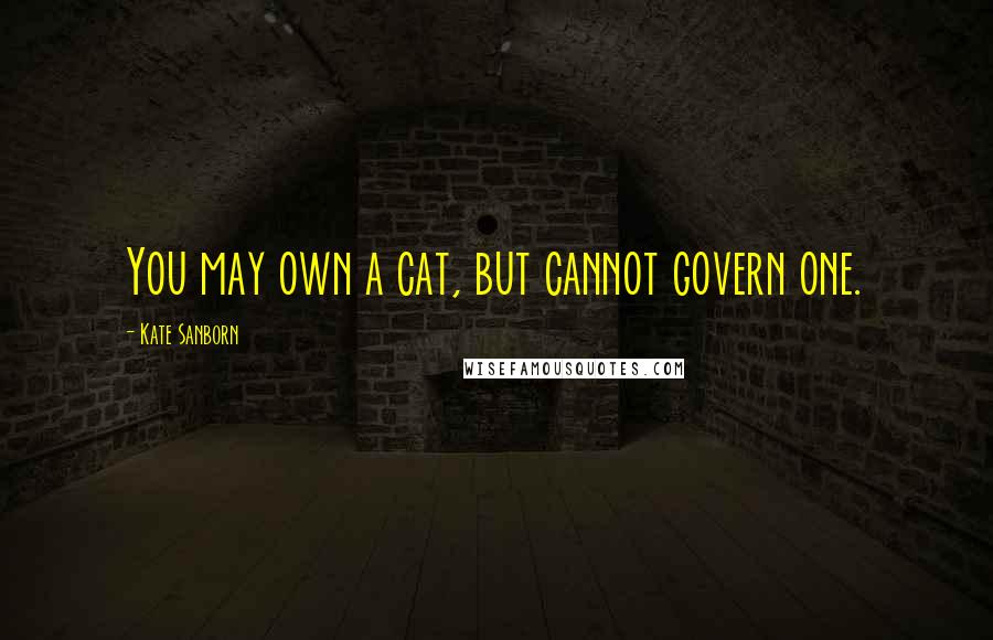 Kate Sanborn Quotes: You may own a cat, but cannot govern one.