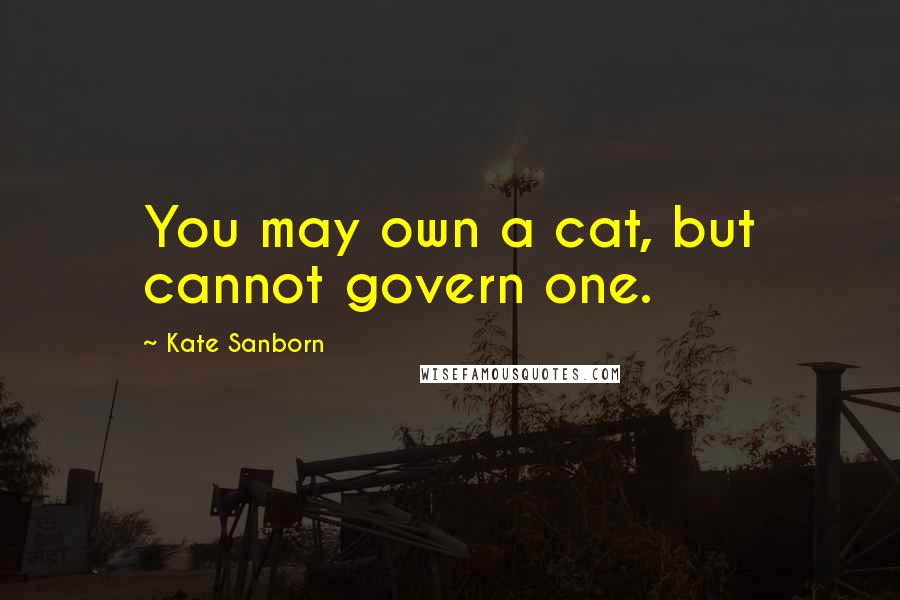 Kate Sanborn Quotes: You may own a cat, but cannot govern one.