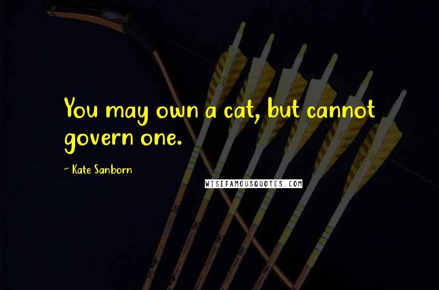 Kate Sanborn Quotes: You may own a cat, but cannot govern one.