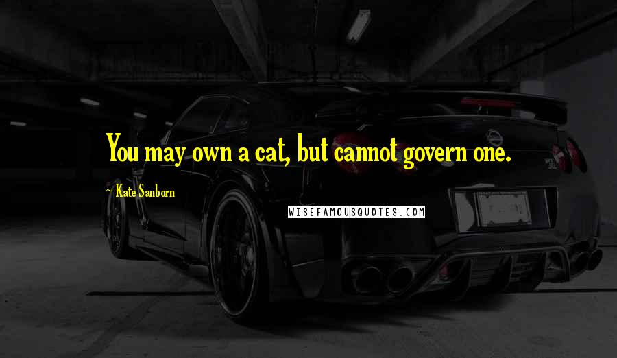 Kate Sanborn Quotes: You may own a cat, but cannot govern one.