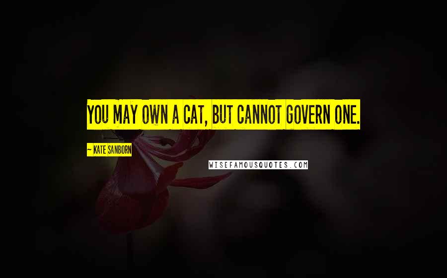 Kate Sanborn Quotes: You may own a cat, but cannot govern one.