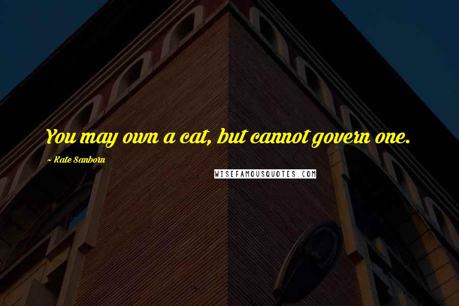 Kate Sanborn Quotes: You may own a cat, but cannot govern one.