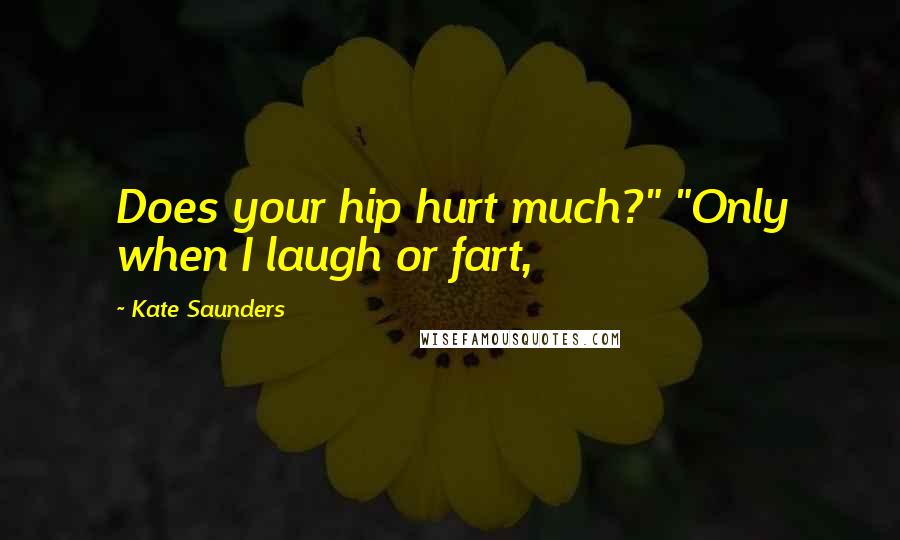 Kate Saunders Quotes: Does your hip hurt much?" "Only when I laugh or fart,