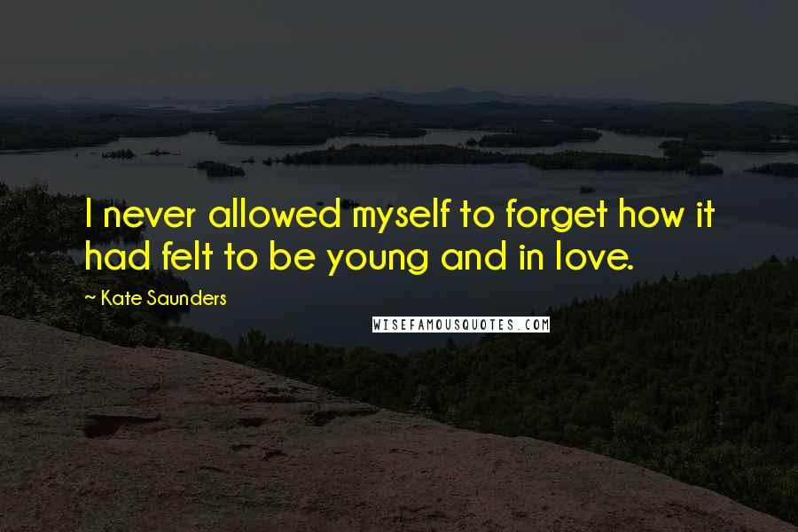 Kate Saunders Quotes: I never allowed myself to forget how it had felt to be young and in love.