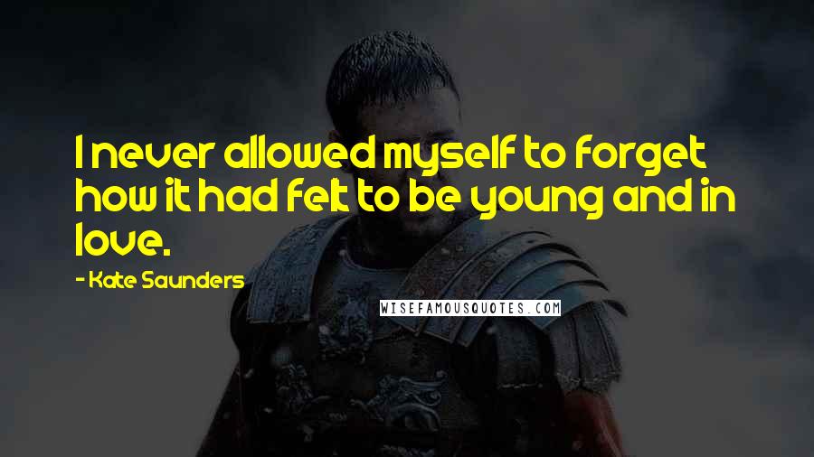 Kate Saunders Quotes: I never allowed myself to forget how it had felt to be young and in love.