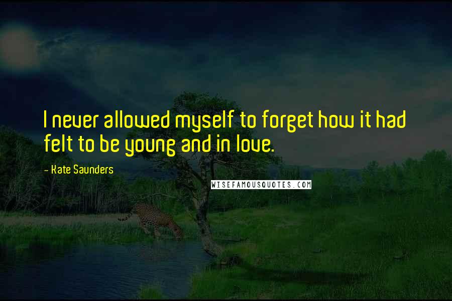 Kate Saunders Quotes: I never allowed myself to forget how it had felt to be young and in love.