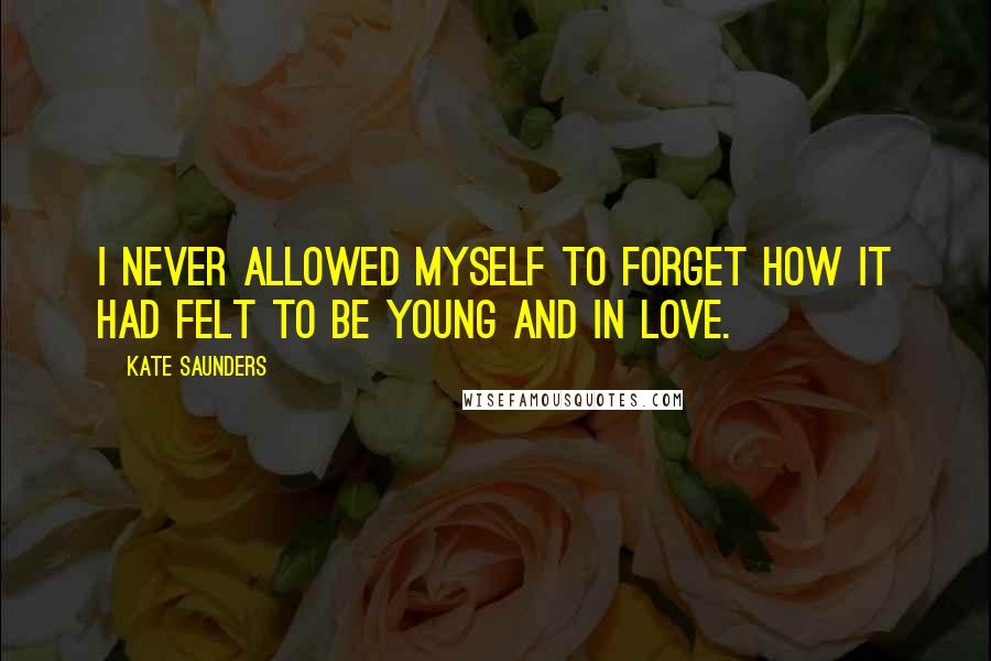 Kate Saunders Quotes: I never allowed myself to forget how it had felt to be young and in love.