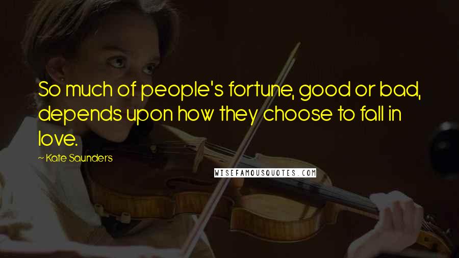 Kate Saunders Quotes: So much of people's fortune, good or bad, depends upon how they choose to fall in love.