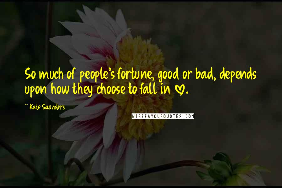 Kate Saunders Quotes: So much of people's fortune, good or bad, depends upon how they choose to fall in love.